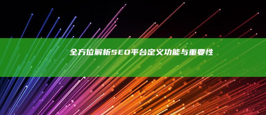 全方位解析：SEO平台定义、功能与重要性